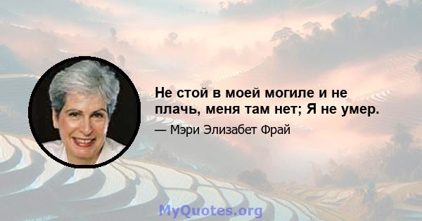 Не стой в моей могиле и не плачь, меня там нет; Я не умер.