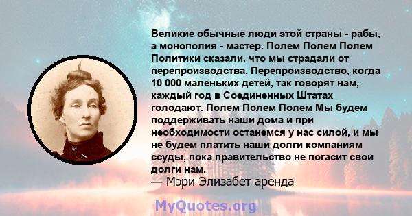 Великие обычные люди этой страны - рабы, а монополия - мастер. Полем Полем Полем Политики сказали, что мы страдали от перепроизводства. Перепроизводство, когда 10 000 маленьких детей, так говорят нам, каждый год в