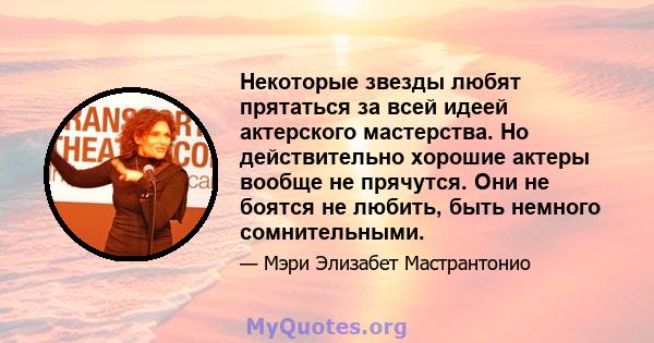 Некоторые звезды любят прятаться за всей идеей актерского мастерства. Но действительно хорошие актеры вообще не прячутся. Они не боятся не любить, быть немного сомнительными.