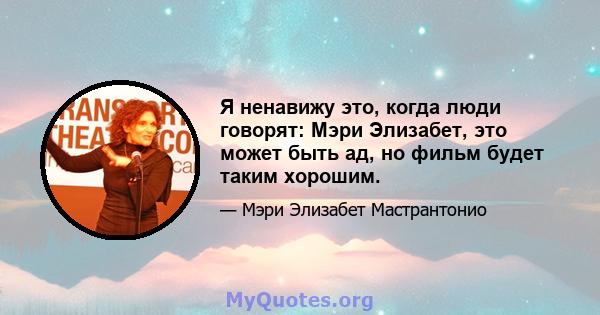 Я ненавижу это, когда люди говорят: Мэри Элизабет, это может быть ад, но фильм будет таким хорошим.