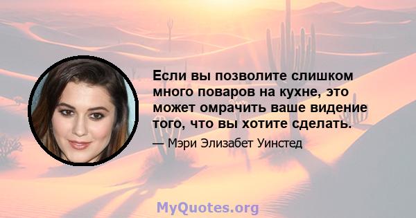 Если вы позволите слишком много поваров на кухне, это может омрачить ваше видение того, что вы хотите сделать.