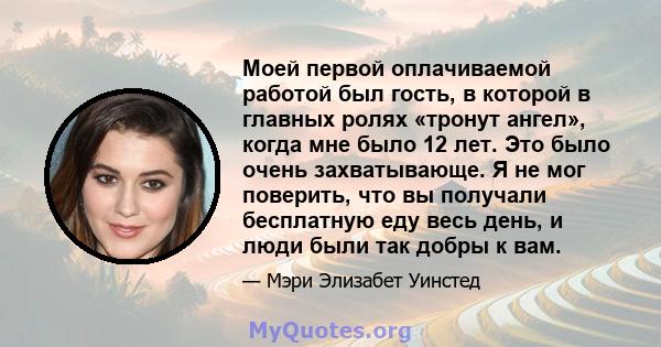 Моей первой оплачиваемой работой был гость, в которой в главных ролях «тронут ангел», когда мне было 12 лет. Это было очень захватывающе. Я не мог поверить, что вы получали бесплатную еду весь день, и люди были так