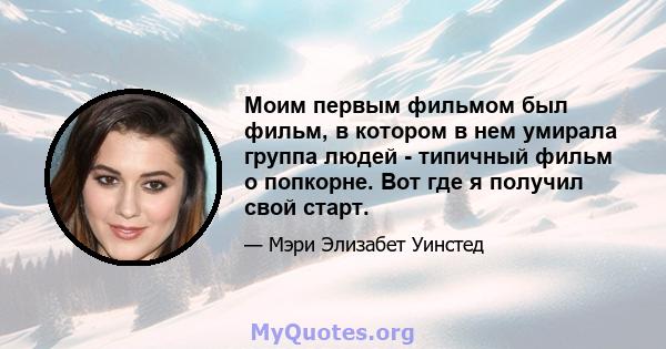 Моим первым фильмом был фильм, в котором в нем умирала группа людей - типичный фильм о попкорне. Вот где я получил свой старт.