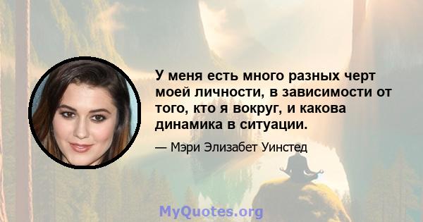 У меня есть много разных черт моей личности, в зависимости от того, кто я вокруг, и какова динамика в ситуации.