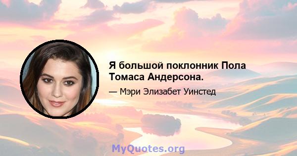 Я большой поклонник Пола Томаса Андерсона.