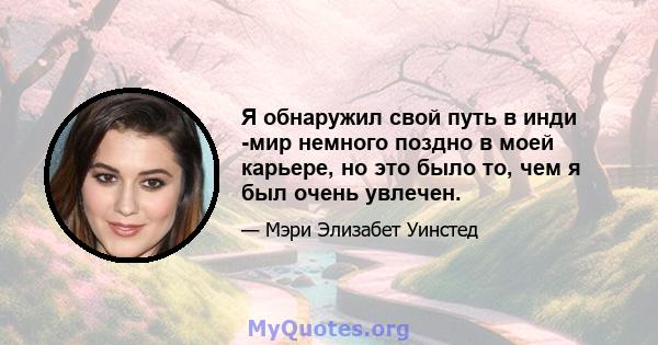 Я обнаружил свой путь в инди -мир немного поздно в моей карьере, но это было то, чем я был очень увлечен.