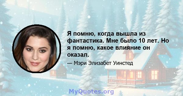 Я помню, когда вышла из фантастика. Мне было 10 лет. Но я помню, какое влияние он оказал.