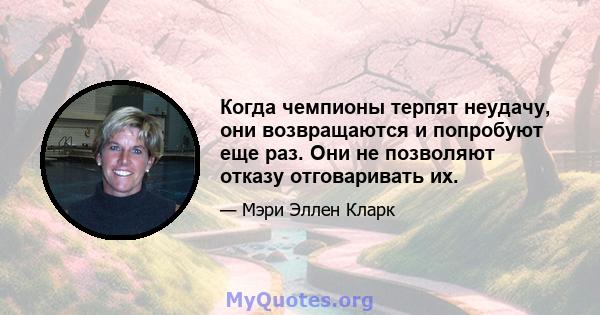 Когда чемпионы терпят неудачу, они возвращаются и попробуют еще раз. Они не позволяют отказу отговаривать их.