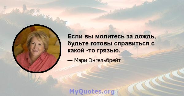 Если вы молитесь за дождь, будьте готовы справиться с какой -то грязью.