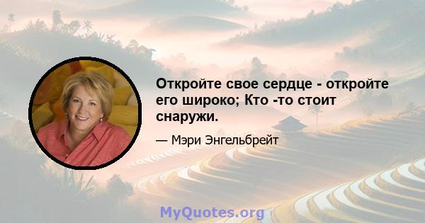 Откройте свое сердце - откройте его широко; Кто -то стоит снаружи.