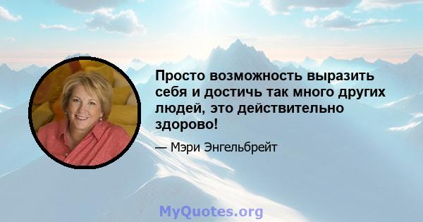 Просто возможность выразить себя и достичь так много других людей, это действительно здорово!