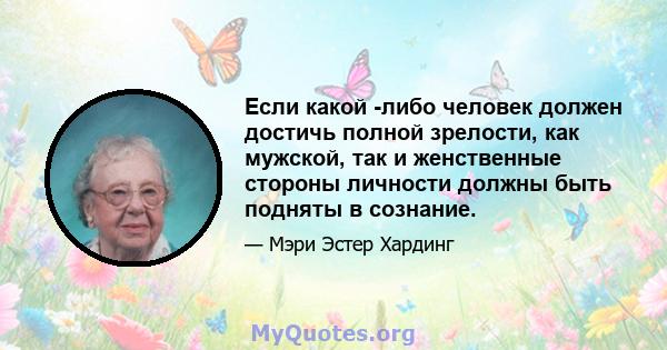 Если какой -либо человек должен достичь полной зрелости, как мужской, так и женственные стороны личности должны быть подняты в сознание.