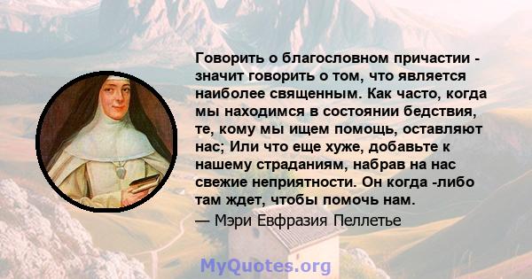 Говорить о благословном причастии - значит говорить о том, что является наиболее священным. Как часто, когда мы находимся в состоянии бедствия, те, кому мы ищем помощь, оставляют нас; Или что еще хуже, добавьте к нашему 