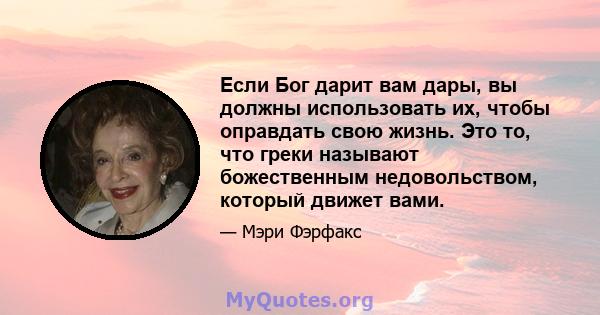 Если Бог дарит вам дары, вы должны использовать их, чтобы оправдать свою жизнь. Это то, что греки называют божественным недовольством, который движет вами.