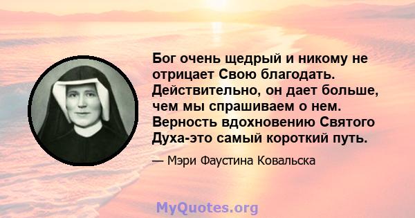 Бог очень щедрый и никому не отрицает Свою благодать. Действительно, он дает больше, чем мы спрашиваем о нем. Верность вдохновению Святого Духа-это самый короткий путь.