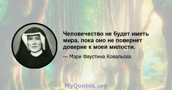 Человечество не будет иметь мира, пока оно не повернет доверие к моей милости.