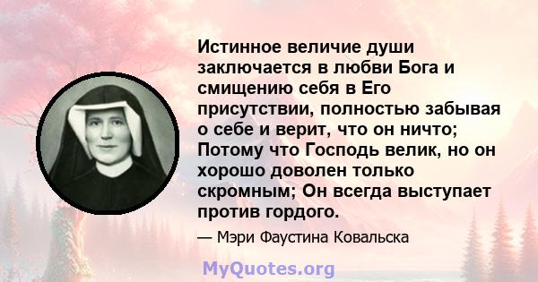 Истинное величие души заключается в любви Бога и смищению себя в Его присутствии, полностью забывая о себе и верит, что он ничто; Потому что Господь велик, но он хорошо доволен только скромным; Он всегда выступает