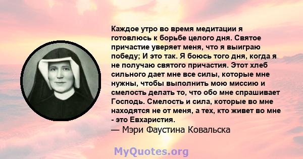 Каждое утро во время медитации я готовлюсь к борьбе целого дня. Святое причастие уверяет меня, что я выиграю победу; И это так. Я боюсь того дня, когда я не получаю святого причастия. Этот хлеб сильного дает мне все