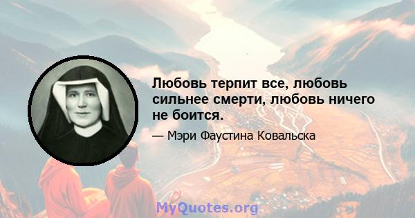 Любовь терпит все, любовь сильнее смерти, любовь ничего не боится.