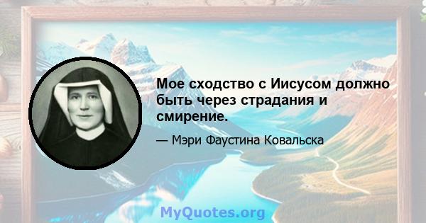 Мое сходство с Иисусом должно быть через страдания и смирение.