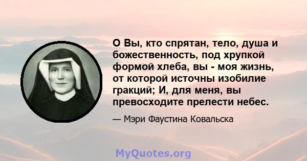 O Вы, кто спрятан, тело, душа и божественность, под хрупкой формой хлеба, вы - моя жизнь, от которой источны изобилие гракций; И, для меня, вы превосходите прелести небес.