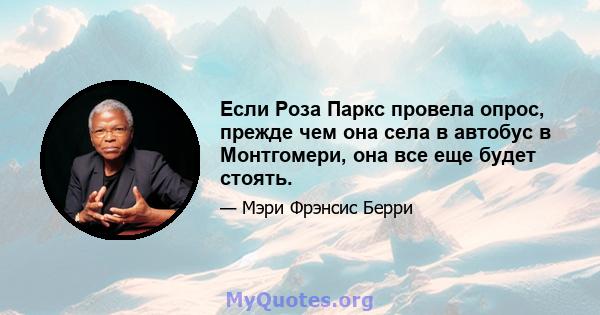 Если Роза Паркс провела опрос, прежде чем она села в автобус в Монтгомери, она все еще будет стоять.