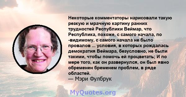 Некоторые комментаторы нарисовали такую ​​резкую и мрачную картину ранних трудностей Республики Веймар, что Республика, похоже, с самого начала, по -видимому, с самого начала не было провалов ... условия, в которых