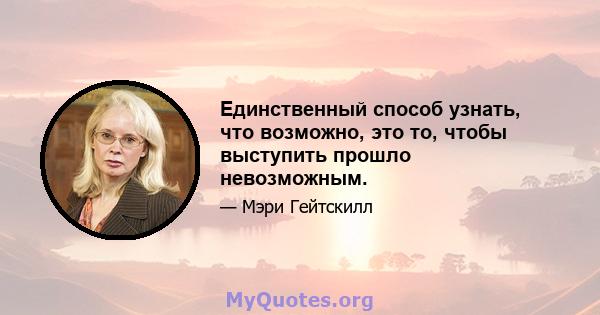 Единственный способ узнать, что возможно, это то, чтобы выступить прошло невозможным.