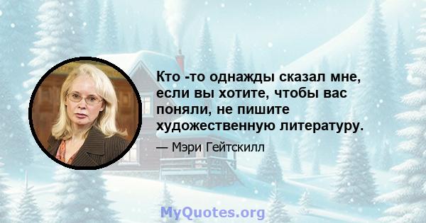 Кто -то однажды сказал мне, если вы хотите, чтобы вас поняли, не пишите художественную литературу.