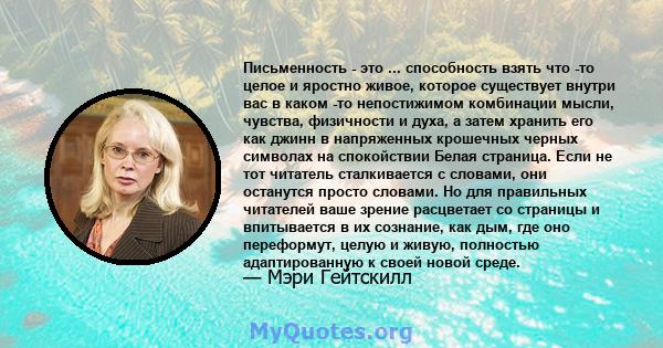 Письменность - это ... способность взять что -то целое и яростно живое, которое существует внутри вас в каком -то непостижимом комбинации мысли, чувства, физичности и духа, а затем хранить его как джинн в напряженных