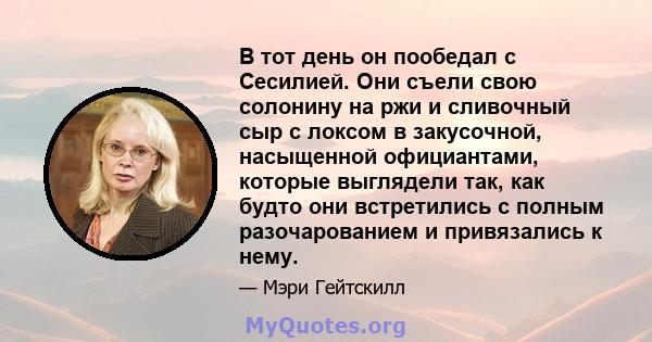 В тот день он пообедал с Сесилией. Они съели свою солонину на ржи и сливочный сыр с локсом в закусочной, насыщенной официантами, которые выглядели так, как будто они встретились с полным разочарованием и привязались к