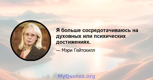 Я больше сосредотачиваюсь на духовных или психических достижениях.