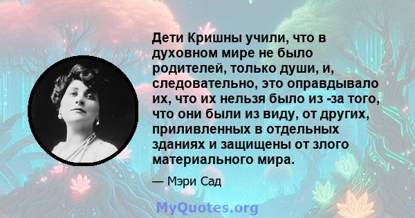 Дети Кришны учили, что в духовном мире не было родителей, только души, и, следовательно, это оправдывало их, что их нельзя было из -за того, что они были из виду, от других, приливленных в отдельных зданиях и защищены