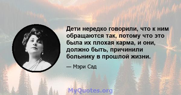 Дети нередко говорили, что к ним обращаются так, потому что это была их плохая карма, и они, должно быть, причинили больнику в прошлой жизни.