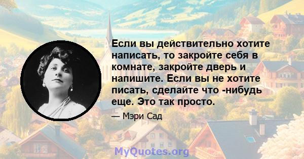 Если вы действительно хотите написать, то закройте себя в комнате, закройте дверь и напишите. Если вы не хотите писать, сделайте что -нибудь еще. Это так просто.