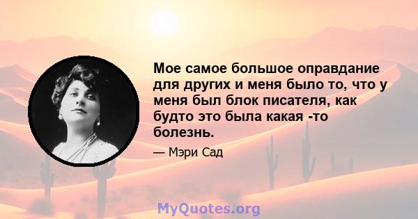 Мое самое большое оправдание для других и меня было то, что у меня был блок писателя, как будто это была какая -то болезнь.