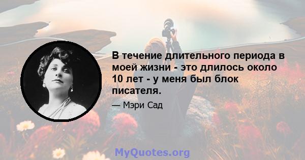 В течение длительного периода в моей жизни - это длилось около 10 лет - у меня был блок писателя.