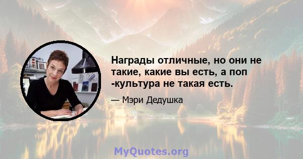 Награды отличные, но они не такие, какие вы есть, а поп -культура не такая есть.