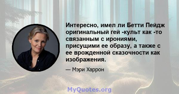 Интересно, имел ли Бетти Пейдж оригинальный гей -культ как -то связанным с ирониями, присущими ее образу, а также с ее врожденной сказочности как изображения.