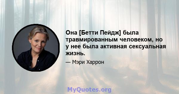 Она [Бетти Пейдж] была травмированным человеком, но у нее была активная сексуальная жизнь.