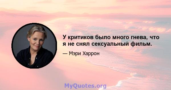 У критиков было много гнева, что я не снял сексуальный фильм.