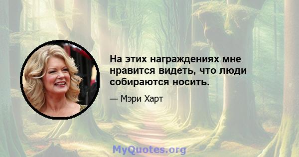 На этих награждениях мне нравится видеть, что люди собираются носить.