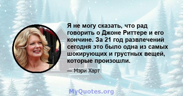 Я не могу сказать, что рад говорить о Джоне Риттере и его кончине. За 21 год развлечений сегодня это было одна из самых шокирующих и грустных вещей, которые произошли.