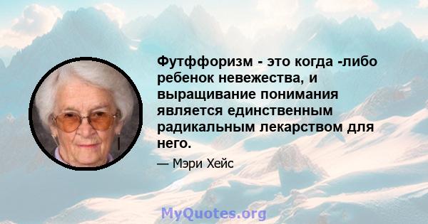 Футффоризм - это когда -либо ребенок невежества, и выращивание понимания является единственным радикальным лекарством для него.