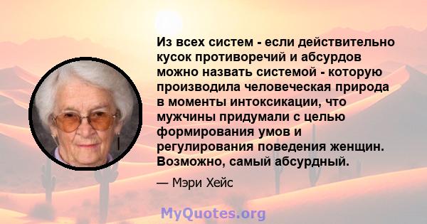 Из всех систем - если действительно кусок противоречий и абсурдов можно назвать системой - которую производила человеческая природа в моменты интоксикации, что мужчины придумали с целью формирования умов и регулирования 