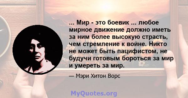 ... Мир - это боевик ... любое мирное движение должно иметь за ним более высокую страсть, чем стремление к войне. Никто не может быть пацифистом, не будучи готовым бороться за мир и умереть за мир.