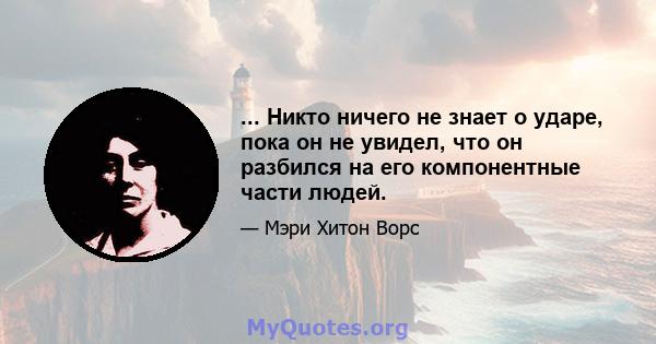 ... Никто ничего не знает о ударе, пока он не увидел, что он разбился на его компонентные части людей.