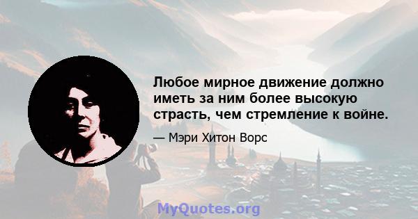 Любое мирное движение должно иметь за ним более высокую страсть, чем стремление к войне.