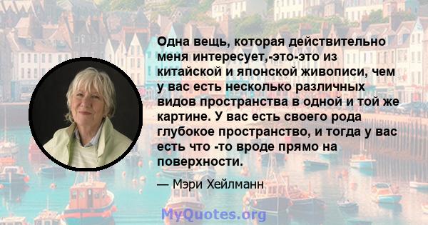 Одна вещь, которая действительно меня интересует,-это-это из китайской и японской живописи, чем у вас есть несколько различных видов пространства в одной и той же картине. У вас есть своего рода глубокое пространство, и 