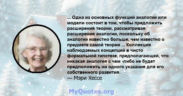 ... Одна из основных функций аналогии или модели состоит в том, чтобы предложить расширения теории, рассматривая расширения аналогии, поскольку об аналогии известно больше, чем известно о предмете самой теории ...